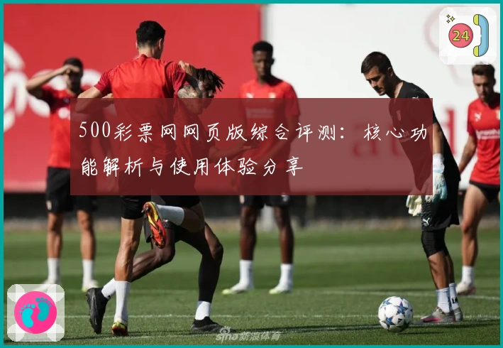500彩票网网页版综合评测：核心功能解析与使用体验分享