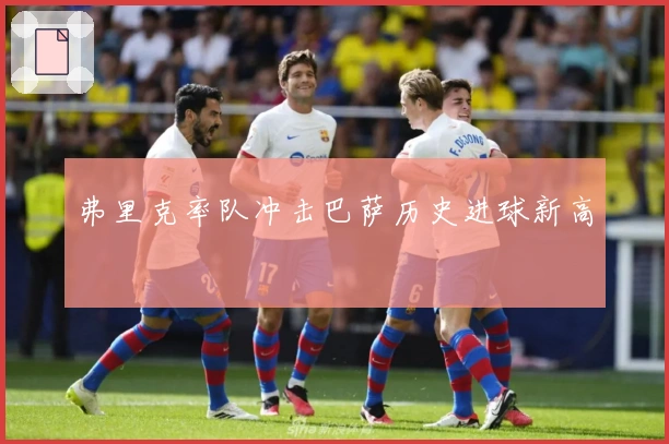 弗里克率队冲击巴萨历史进球新高