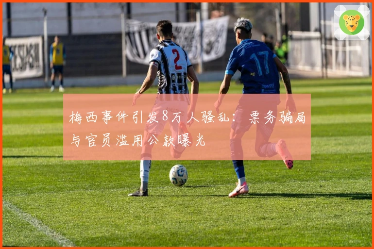 梅西事件引发8万人骚乱：票务骗局与官员滥用公款曝光