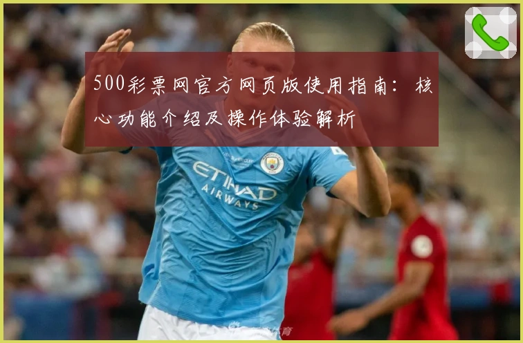500彩票网官方网页版使用指南:核心功能介绍及操作体验解析
