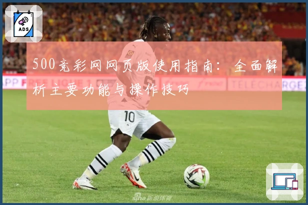 500竞彩网网页版使用指南：全面解析主要功能与操作技巧