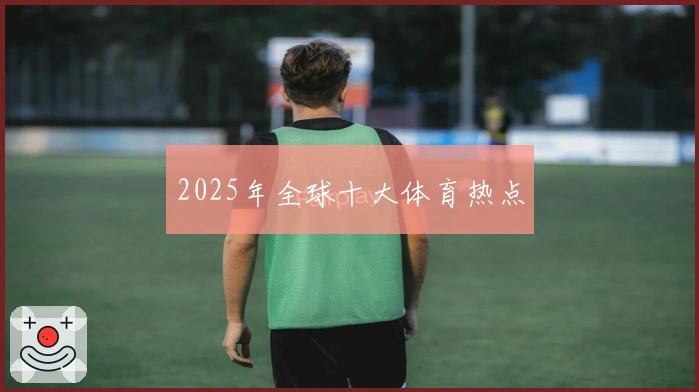 2025年全球十大体育热点