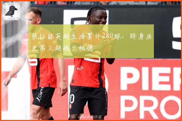 萨拉赫英超生涯累计280球，跻身历史第三超越兰帕德