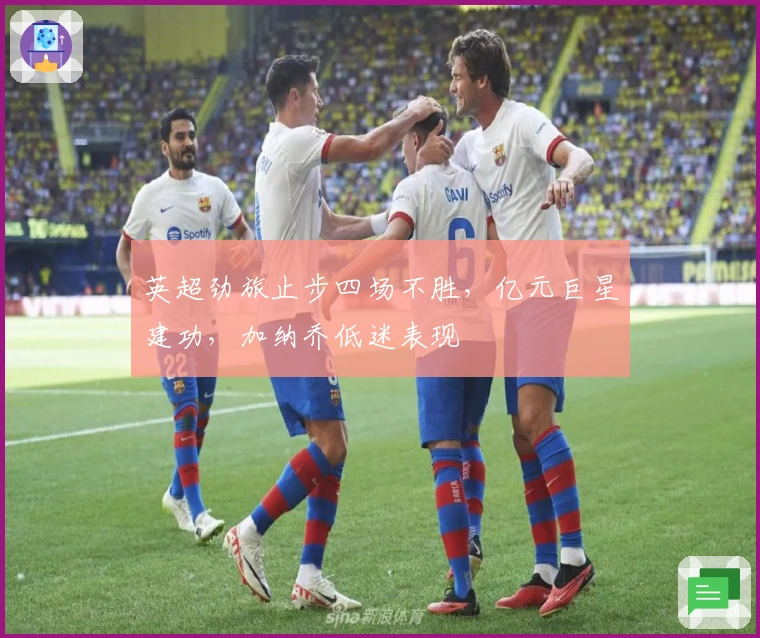 英超劲旅止步四场不胜，亿元巨星建功，加纳乔低迷表现