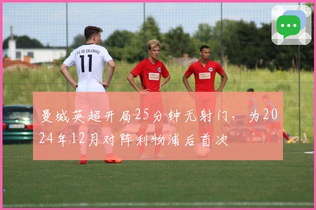 曼城英超开局25分钟无射门，为2024年12月对阵利物浦后首次