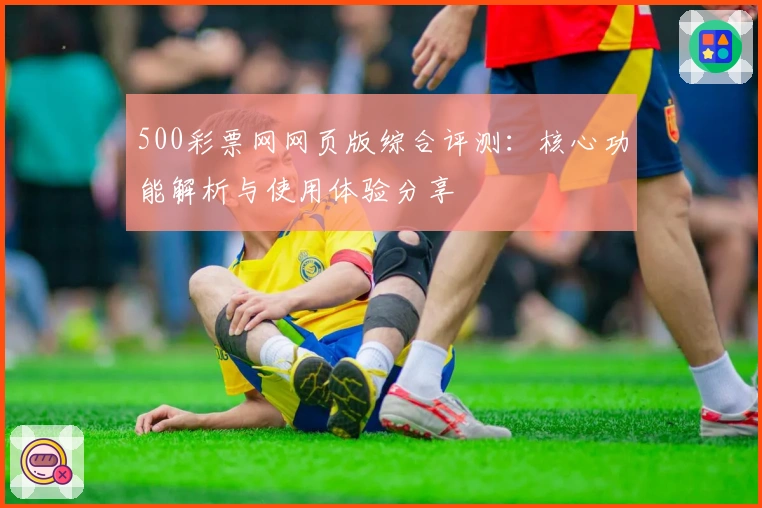 500彩票网网页版综合评测:核心功能解析与使用体验分享