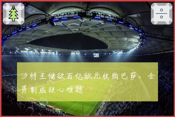 沙特王储欲百亿欧元收购巴萨，会员制成核心难题