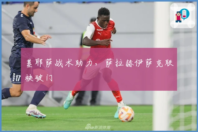 基耶萨战术助力，萨拉赫伊萨克联袂破门