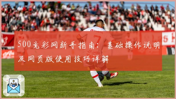500竞彩网新手指南：基础操作说明及网页版使用技巧详解
