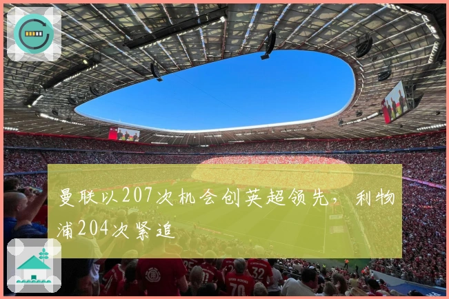 曼联以207次机会创英超领先，利物浦204次紧追