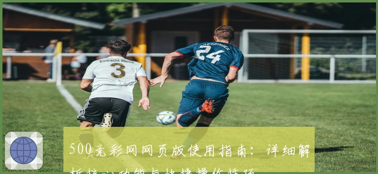 500竞彩网网页版使用指南：详细解析核心功能与快捷操作技巧