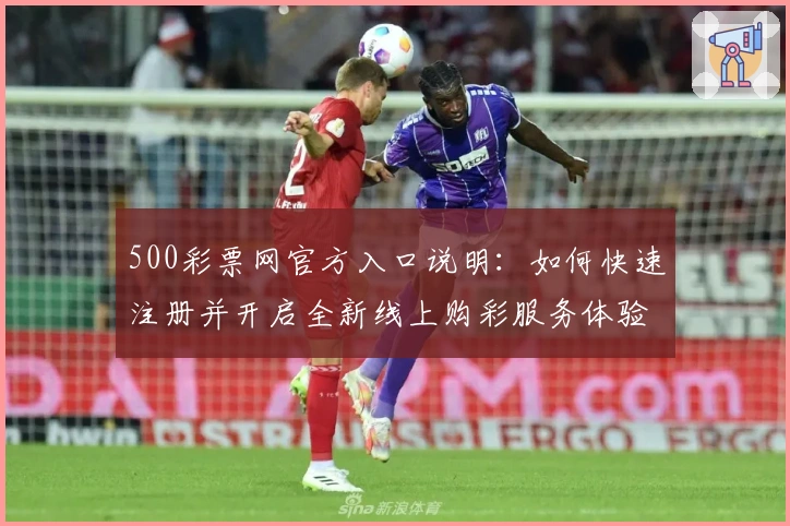 500彩票网官方入口说明：如何快速注册并开启全新线上购彩服务体验
