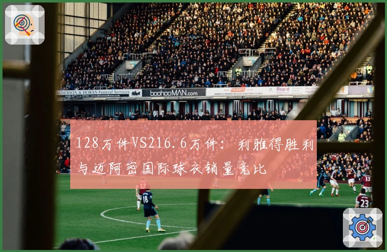 128万件VS216.6万件：利雅得胜利与迈阿密国际球衣销量竞比