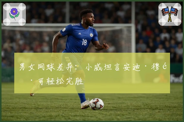 男女网球差异：小威坦言安迪·穆雷可轻松完胜