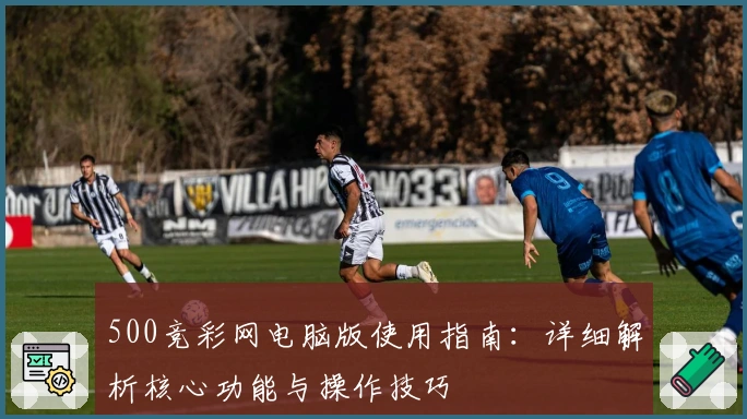 500竞彩网电脑版使用指南：详细解析核心功能与操作技巧