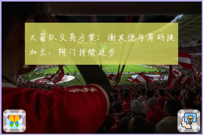 火箭队交易方案：谢泼德与筹码换加兰，阿门持续进步