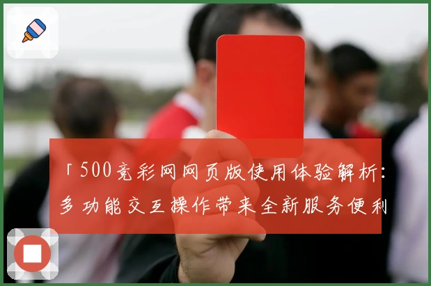 「500竞彩网网页版使用体验解析：多功能交互操作带来全新服务便利」