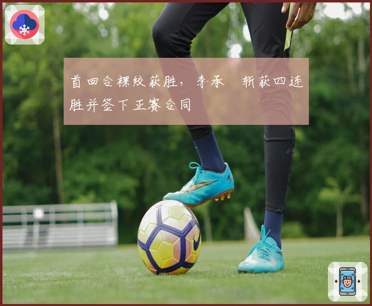 首回合裸绞获胜，李承喆斩获四连胜并签下正赛合同