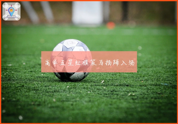 高举五星红旗策马扬蹄入场