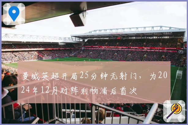 曼城英超开局25分钟无射门，为2024年12月对阵利物浦后首次