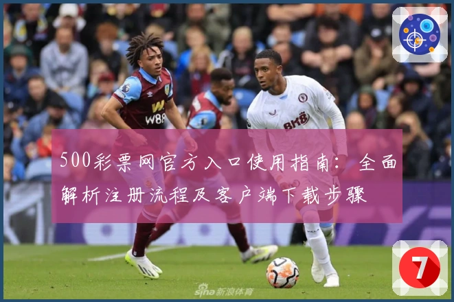 500彩票网官方入口使用指南：全面解析注册流程及客户端下载步骤