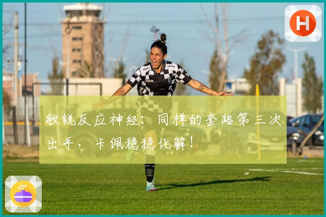 敏锐反应神经：同样的套路第三次出手，卡佩稳稳化解!