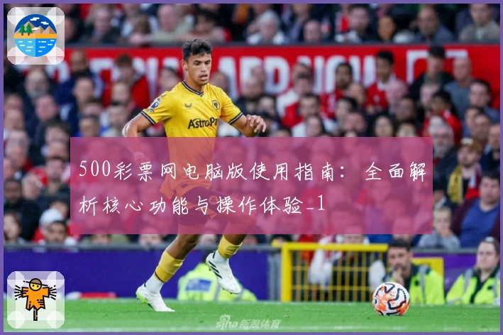 500彩票网电脑版使用指南:全面解析核心功能与操作体验_1