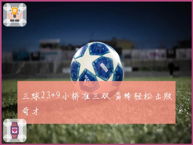 三球23+9小桥准三双 黄蜂轻松击败奇才