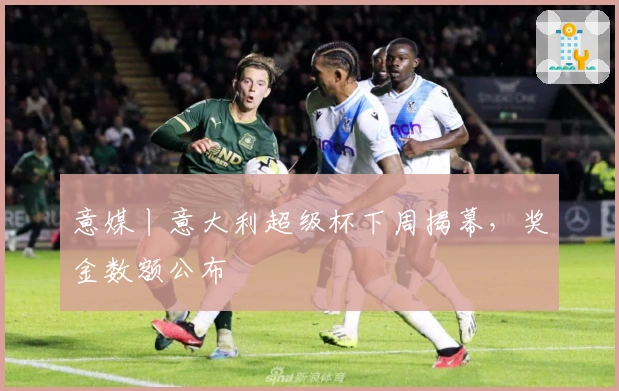 意媒丨意大利超级杯下周揭幕，奖金数额公布