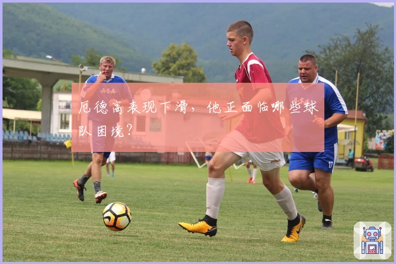 厄德高表现下滑，他正面临哪些球队困境？