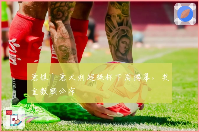 意媒丨意大利超级杯下周揭幕,奖金数额公布